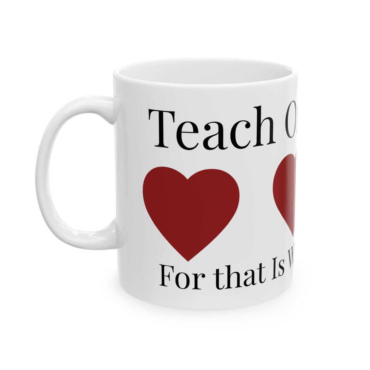 "Teach Only Love" Ceramic Mug –  Inspirational Heart Coffee Mug (11oz & 15oz)